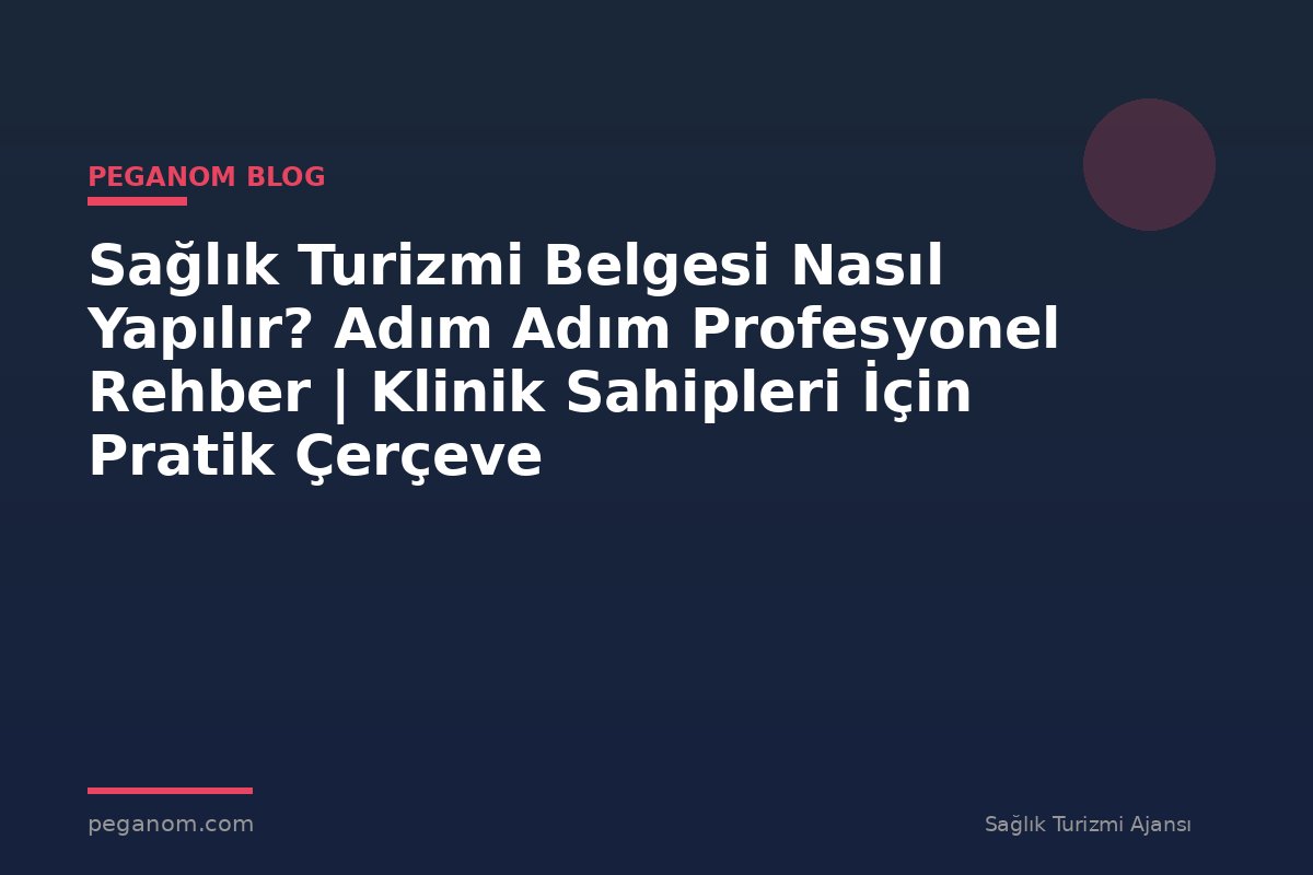 Sağlık Turizmi Belgesi Nasıl Yapılır? Adım Adım Profesyonel Rehber | Klinik Sahipleri İçin Pratik Çerçeve