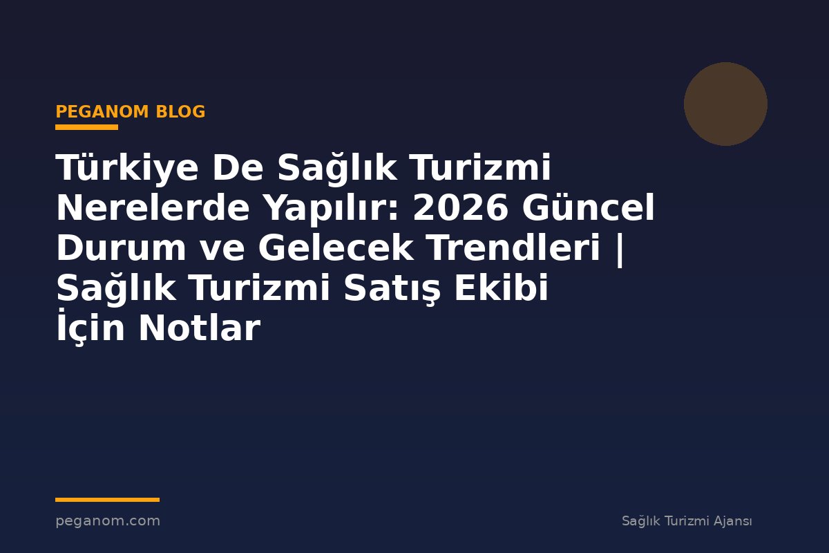 Türkiye De Sağlık Turizmi Nerelerde Yapılır: 2026 Güncel Durum ve Gelecek Trendleri | Sağlık Turizmi Satış Ekibi İçin Notlar
