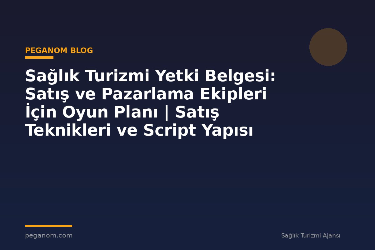 Sağlık Turizmi Yetki Belgesi: Satış ve Pazarlama Ekipleri İçin Oyun Planı | Satış Teknikleri ve Script Yapısı