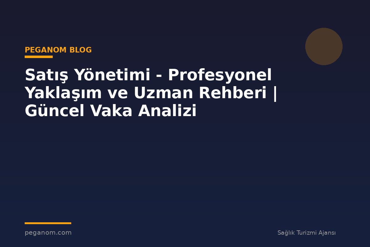 Satış Yönetimi - Profesyonel Yaklaşım ve Uzman Rehberi | Güncel Vaka Analizi