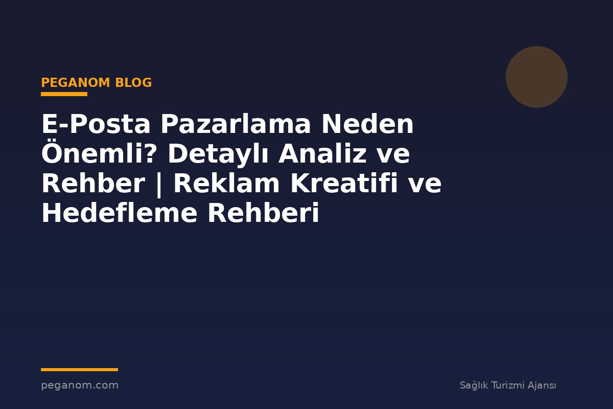 E-Posta Pazarlama Neden Önemli? Detaylı Analiz ve Rehber | Reklam Kreatifi ve Hedefleme Rehberi