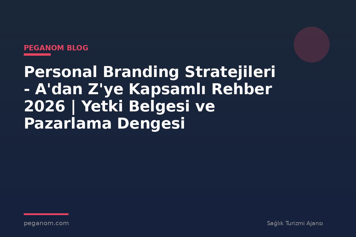 Personal Branding Stratejileri - A'dan Z'ye Kapsamlı Rehber 2026 | Yetki Belgesi ve Pazarlama Dengesi