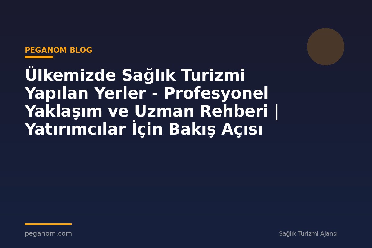 Ülkemizde Sağlık Turizmi Yapılan Yerler - Profesyonel Yaklaşım ve Uzman Rehberi | Yatırımcılar İçin Bakış Açısı