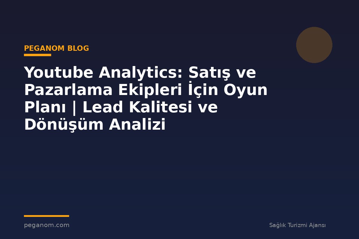 Youtube Analytics: Satış ve Pazarlama Ekipleri İçin Oyun Planı | Lead Kalitesi ve Dönüşüm Analizi