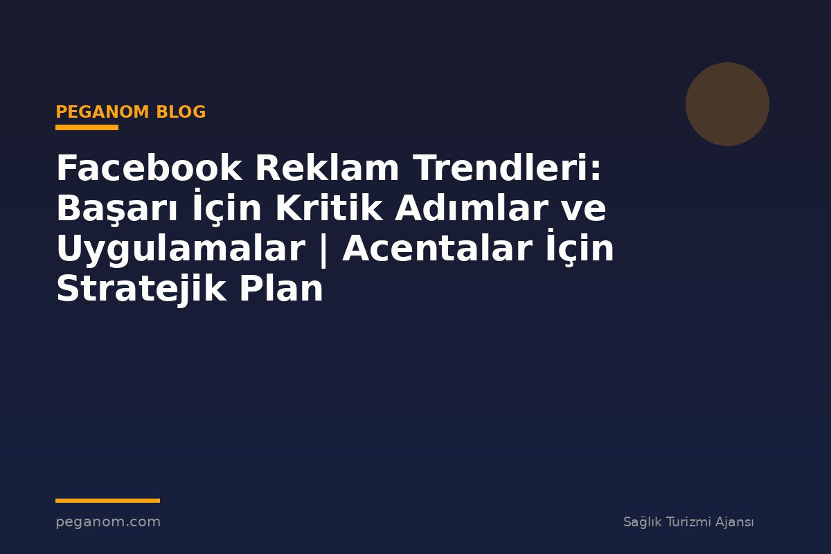 Facebook Reklam Trendleri: Başarı İçin Kritik Adımlar ve Uygulamalar | Acentalar İçin Stratejik Plan