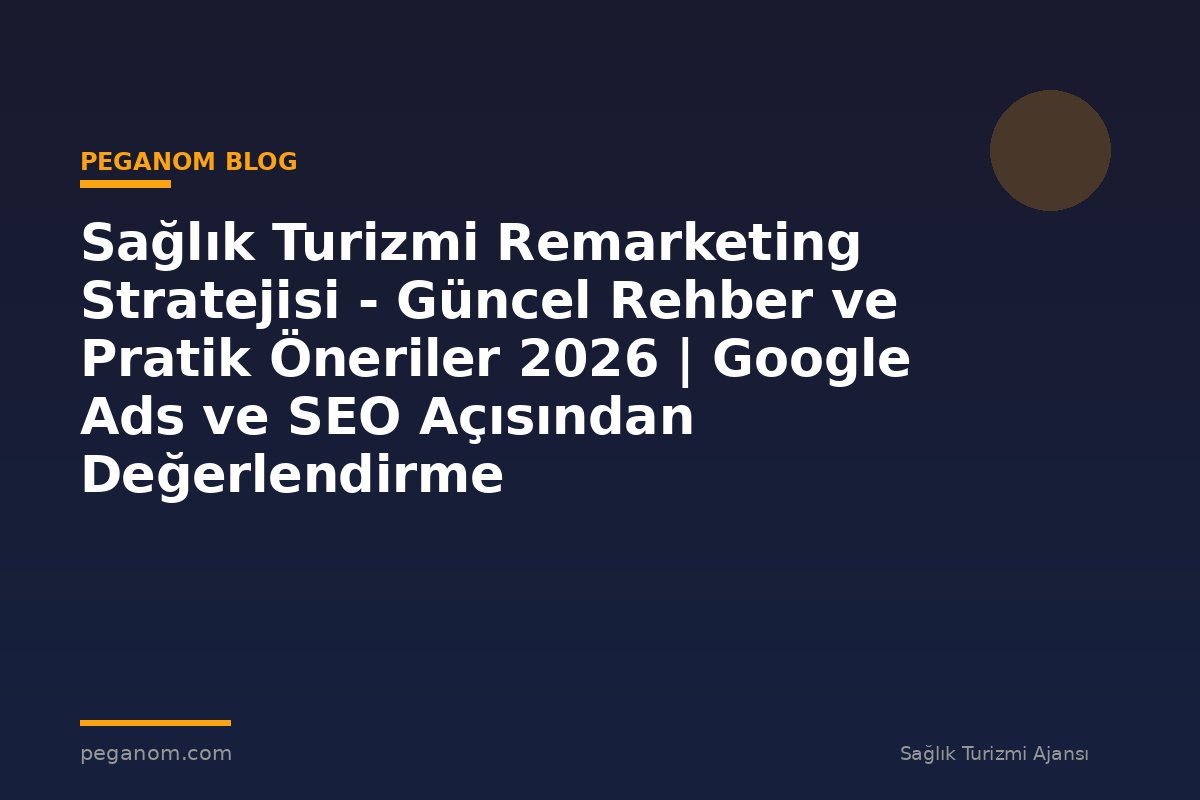 Sağlık Turizmi Remarketing Stratejisi - Güncel Rehber ve Pratik Öneriler 2026 | Google Ads ve SEO Açısından Değerlendirme