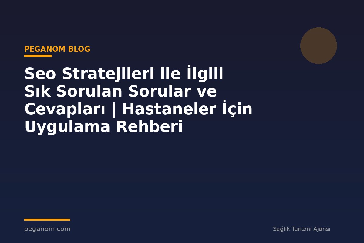 Seo Stratejileri ile İlgili Sık Sorulan Sorular ve Cevapları | Hastaneler İçin Uygulama Rehberi