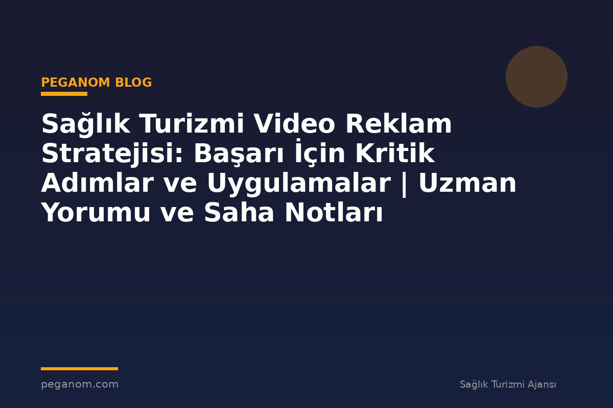 Sağlık Turizmi Video Reklam Stratejisi: Başarı İçin Kritik Adımlar ve Uygulamalar | Uzman Yorumu ve Saha Notları
