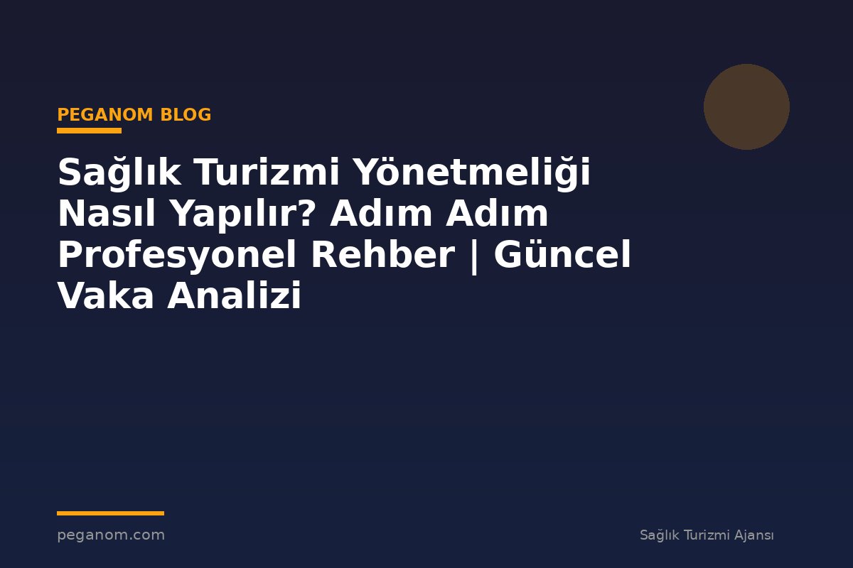 Sağlık Turizmi Yönetmeliği Nasıl Yapılır? Adım Adım Profesyonel Rehber | Güncel Vaka Analizi