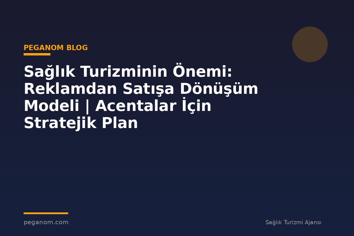 Sağlık Turizminin Önemi: Reklamdan Satışa Dönüşüm Modeli | Acentalar İçin Stratejik Plan