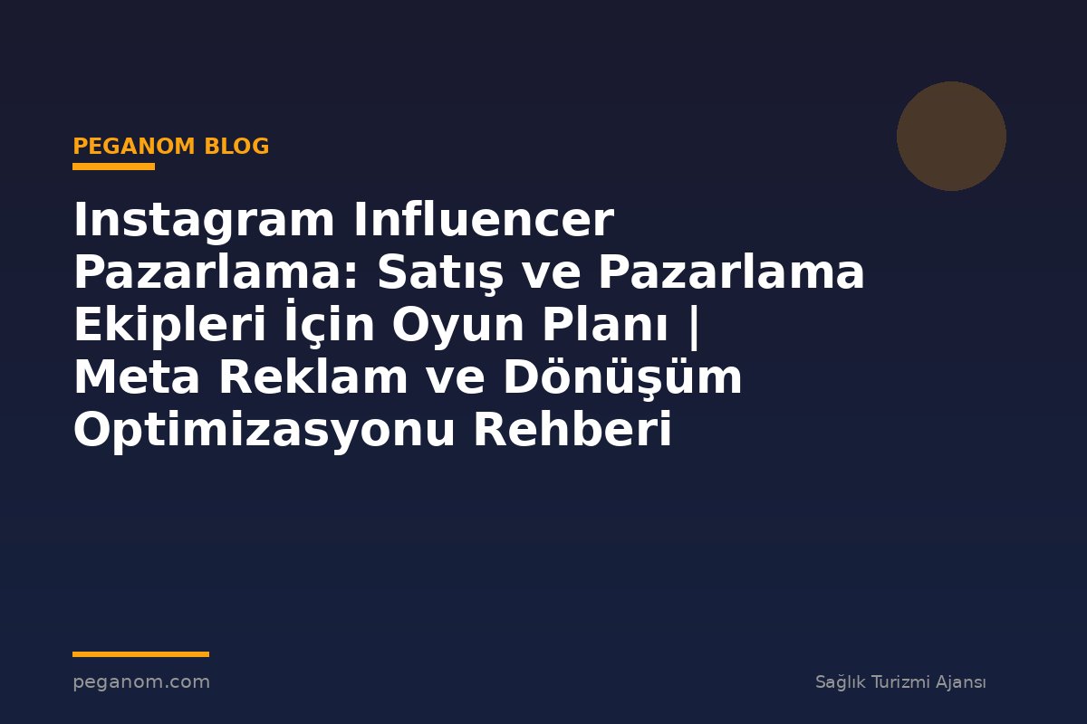 Instagram Influencer Pazarlama: Satış ve Pazarlama Ekipleri İçin Oyun Planı | Meta Reklam ve Dönüşüm Optimizasyonu Rehberi