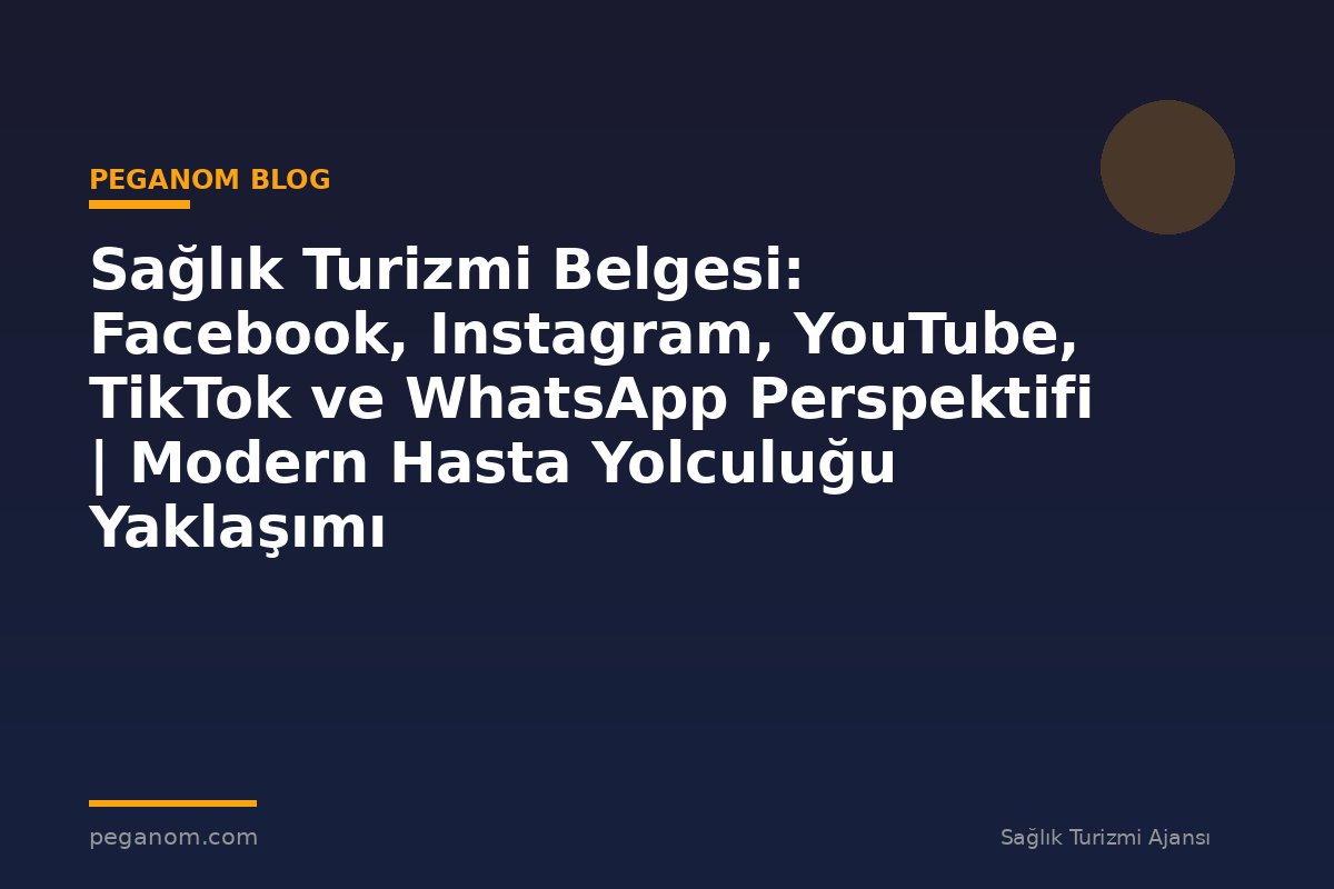 Sağlık Turizmi Belgesi: Facebook, Instagram, YouTube, TikTok ve WhatsApp Perspektifi | Modern Hasta Yolculuğu Yaklaşımı