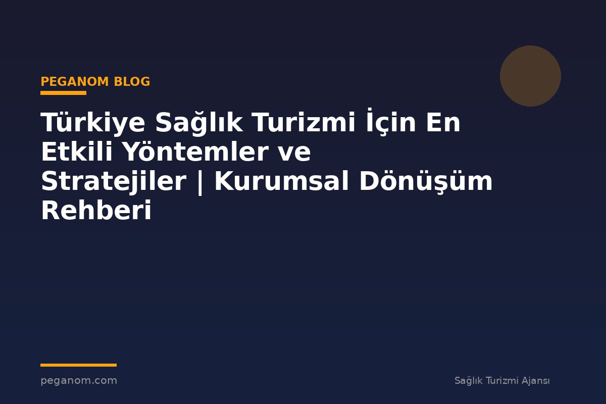 Türkiye Sağlık Turizmi İçin En Etkili Yöntemler ve Stratejiler | Kurumsal Dönüşüm Rehberi