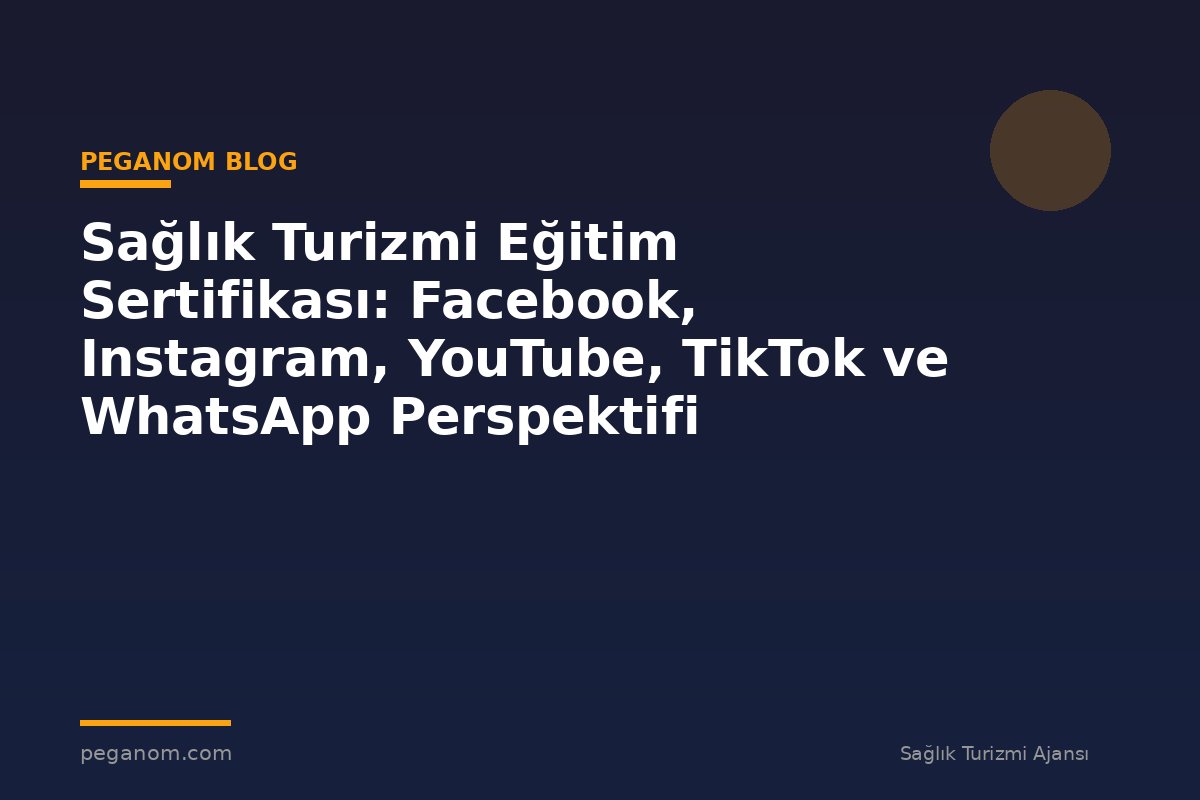 Sağlık Turizmi Eğitim Sertifikası: Facebook, Instagram, YouTube, TikTok ve WhatsApp Perspektifi
