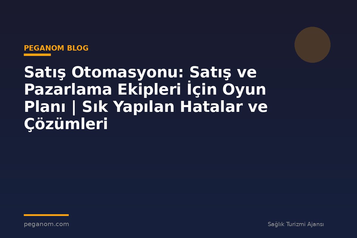 Satış Otomasyonu: Satış ve Pazarlama Ekipleri İçin Oyun Planı | Sık Yapılan Hatalar ve Çözümleri