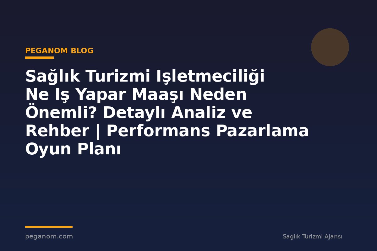 Sağlık Turizmi Işletmeciliği Ne Iş Yapar Maaşı Neden Önemli? Detaylı Analiz ve Rehber | Performans Pazarlama Oyun Planı