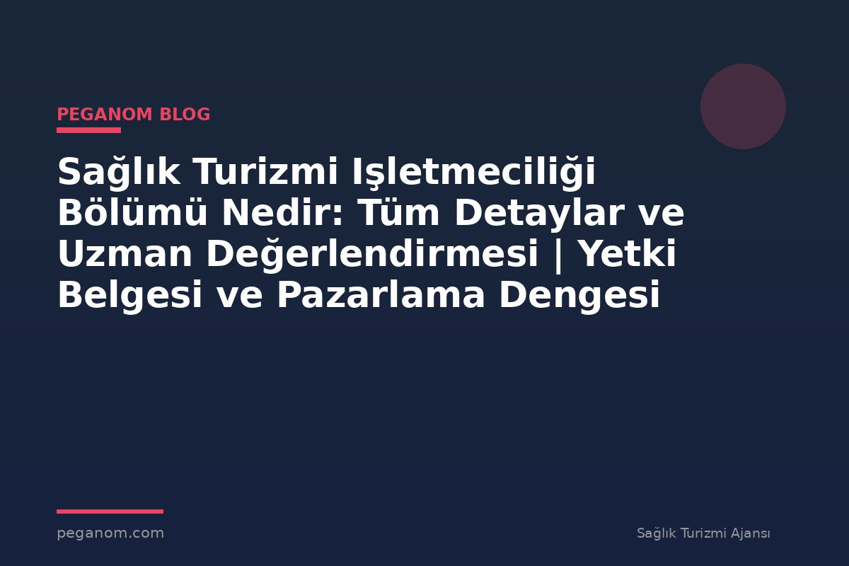 Sağlık Turizmi Işletmeciliği Bölümü Nedir: Tüm Detaylar ve Uzman Değerlendirmesi | Yetki Belgesi ve Pazarlama Dengesi