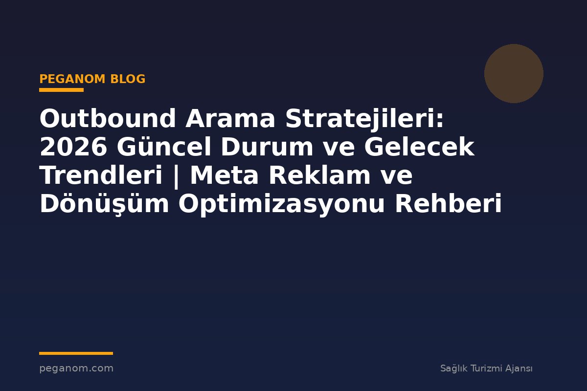 Outbound Arama Stratejileri: 2026 Güncel Durum ve Gelecek Trendleri | Meta Reklam ve Dönüşüm Optimizasyonu Rehberi