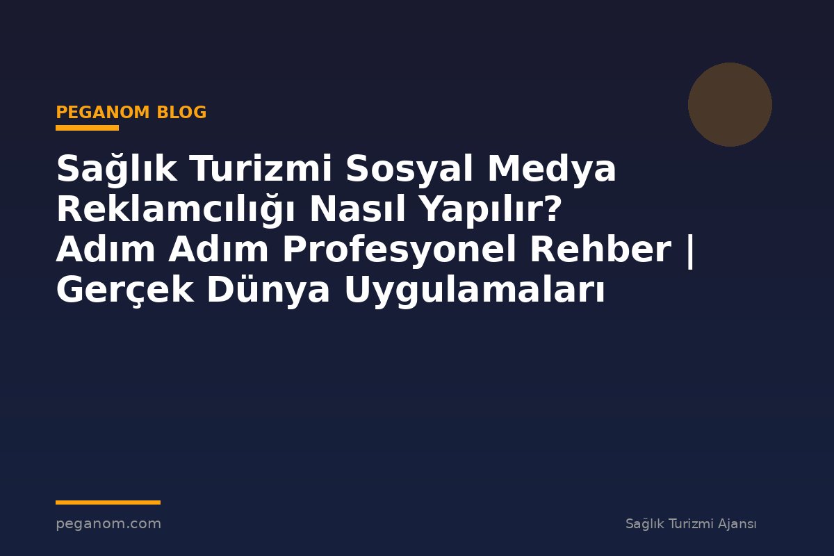 Sağlık Turizmi Sosyal Medya Reklamcılığı Nasıl Yapılır? Adım Adım Profesyonel Rehber | Gerçek Dünya Uygulamaları