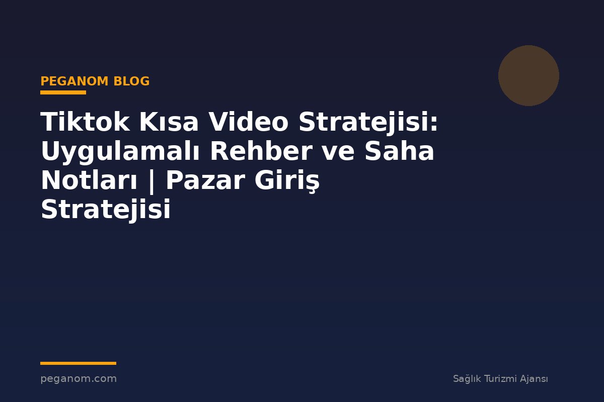 Tiktok Kısa Video Stratejisi: Uygulamalı Rehber ve Saha Notları | Pazar Giriş Stratejisi