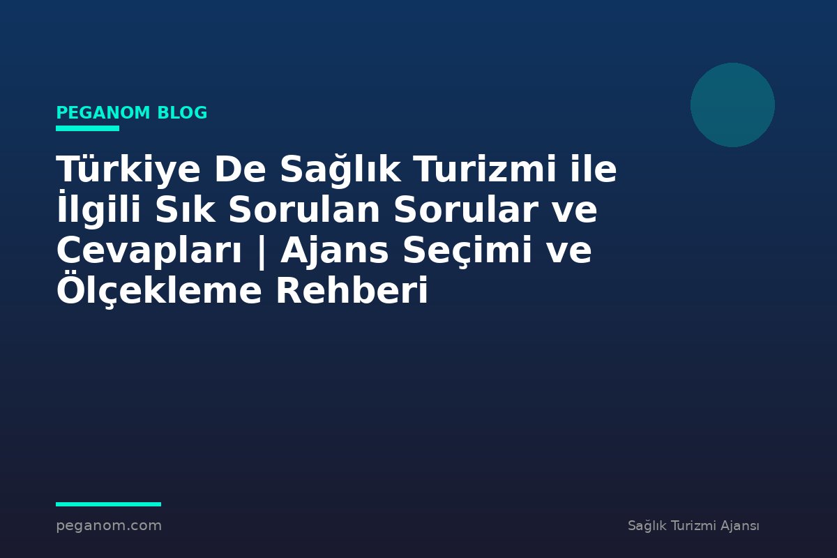 Türkiye De Sağlık Turizmi ile İlgili Sık Sorulan Sorular ve Cevapları | Ajans Seçimi ve Ölçekleme Rehberi
