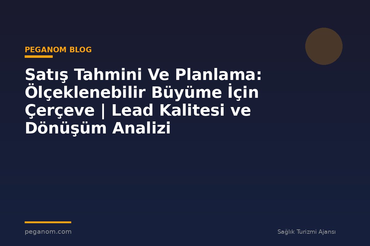 Satış Tahmini Ve Planlama: Ölçeklenebilir Büyüme İçin Çerçeve | Lead Kalitesi ve Dönüşüm Analizi