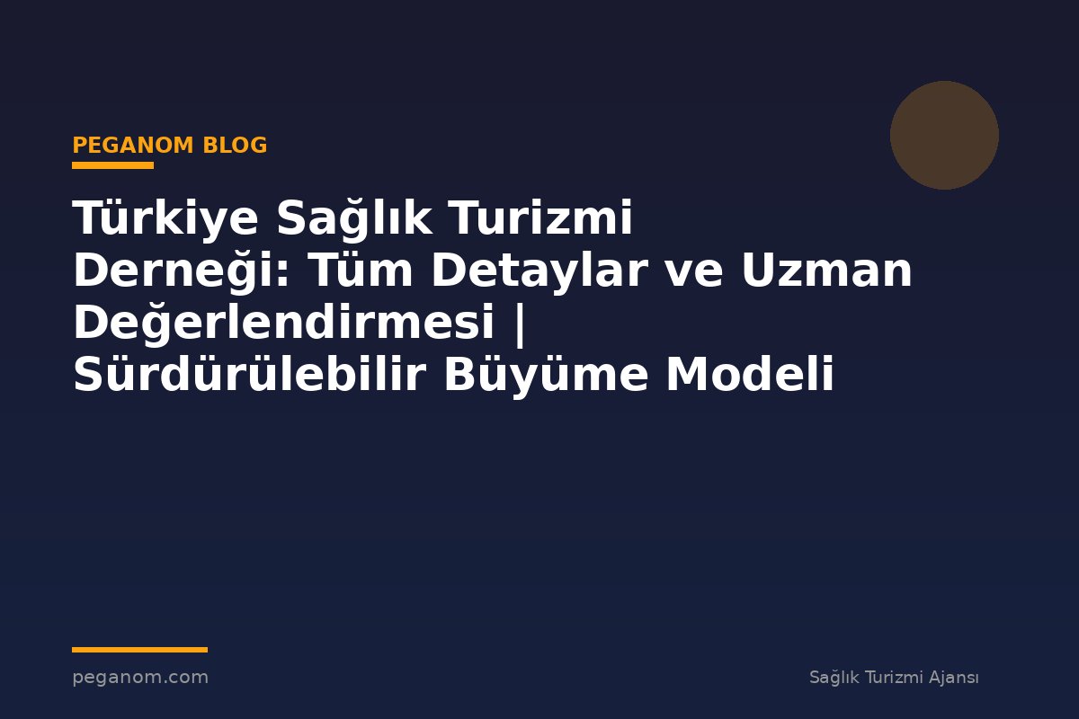 Türkiye Sağlık Turizmi Derneği: Tüm Detaylar ve Uzman Değerlendirmesi | Sürdürülebilir Büyüme Modeli