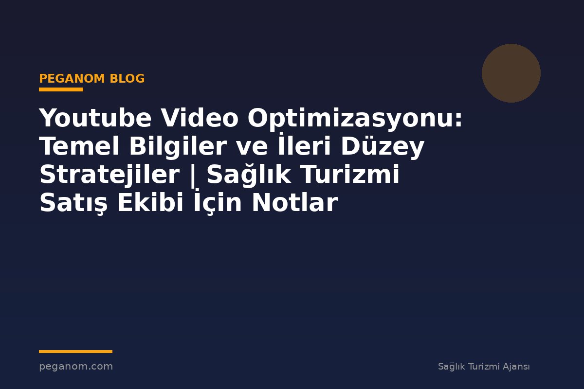 Youtube Video Optimizasyonu: Temel Bilgiler ve İleri Düzey Stratejiler | Sağlık Turizmi Satış Ekibi İçin Notlar