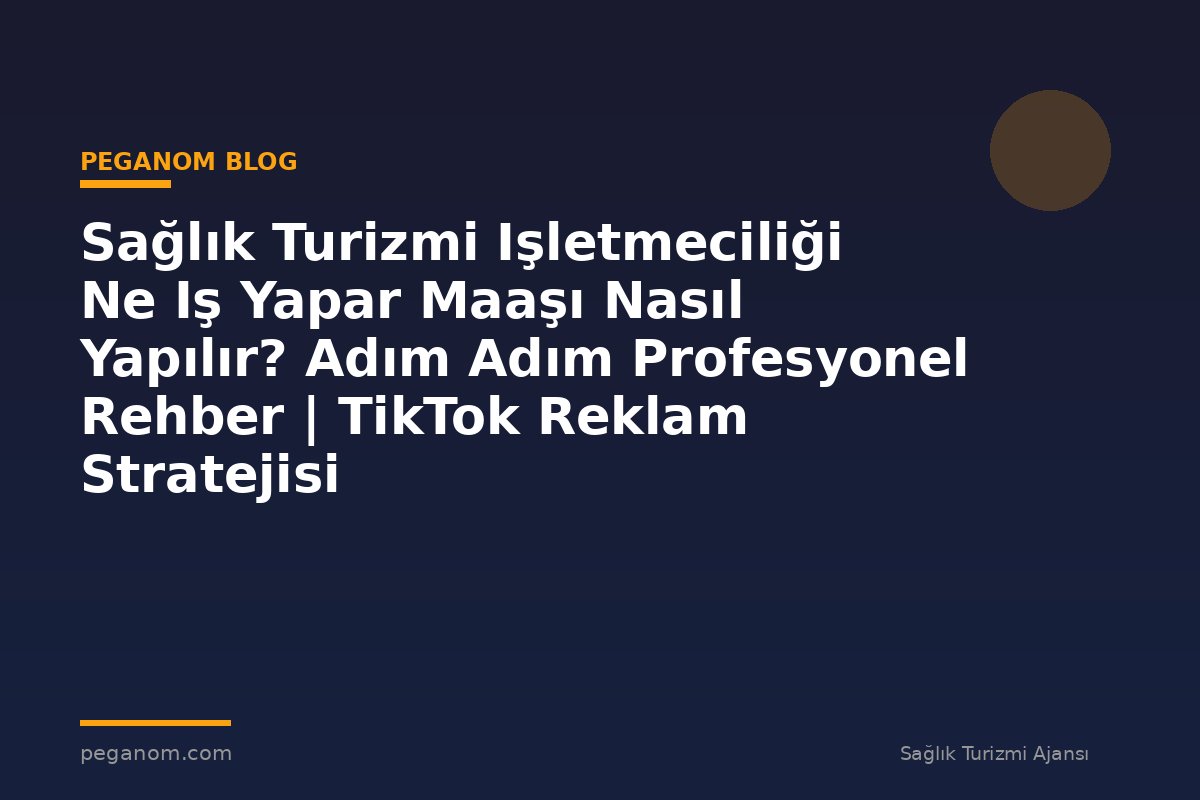 Sağlık Turizmi Işletmeciliği Ne Iş Yapar Maaşı Nasıl Yapılır? Adım Adım Profesyonel Rehber | TikTok Reklam Stratejisi
