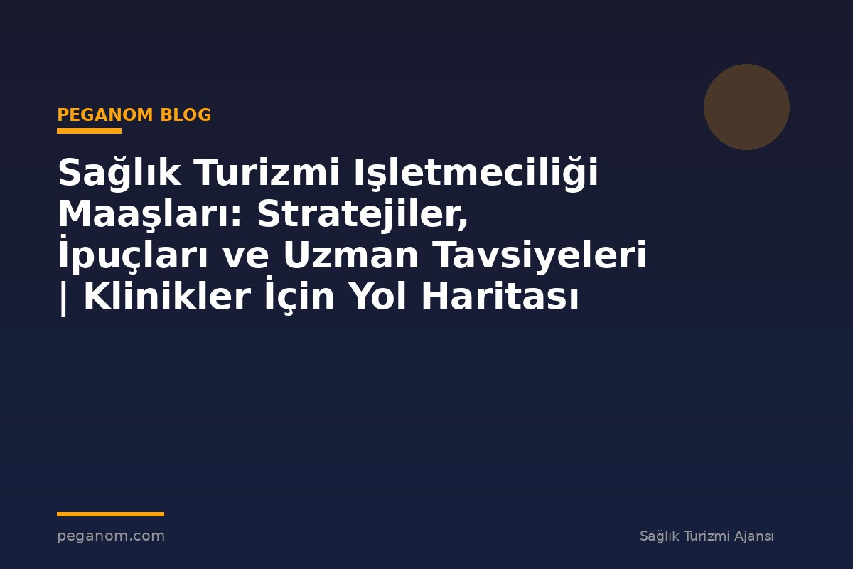 Sağlık Turizmi Işletmeciliği Maaşları: Stratejiler, İpuçları ve Uzman Tavsiyeleri | Klinikler İçin Yol Haritası