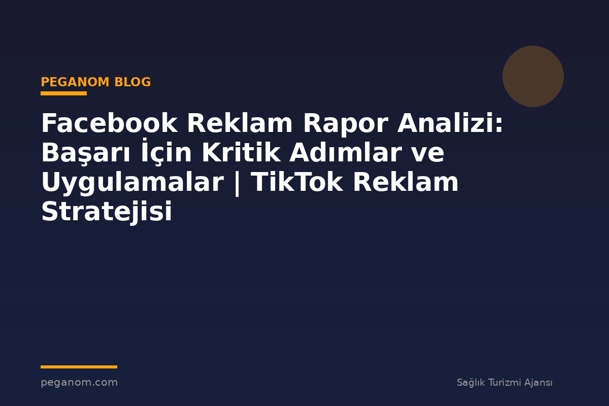 Facebook Reklam Rapor Analizi: Başarı İçin Kritik Adımlar ve Uygulamalar | TikTok Reklam Stratejisi