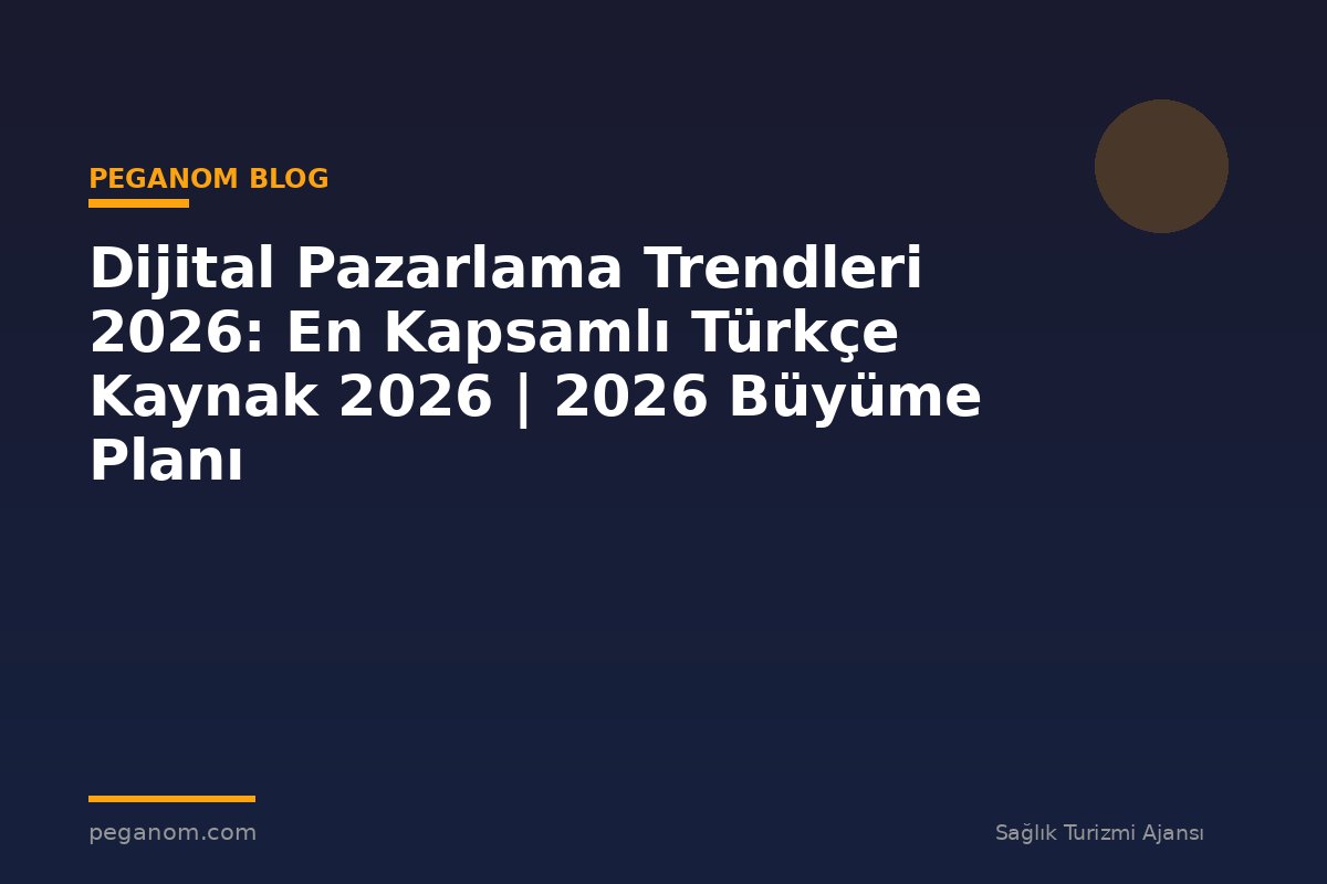 Dijital Pazarlama Trendleri 2026: En Kapsamlı Türkçe Kaynak 2026 | 2026 Büyüme Planı