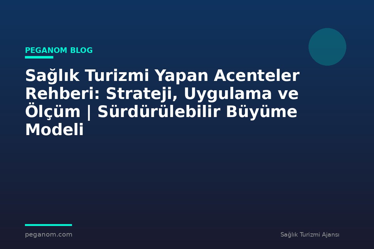Sağlık Turizmi Yapan Acenteler Rehberi: Strateji, Uygulama ve Ölçüm | Sürdürülebilir Büyüme Modeli