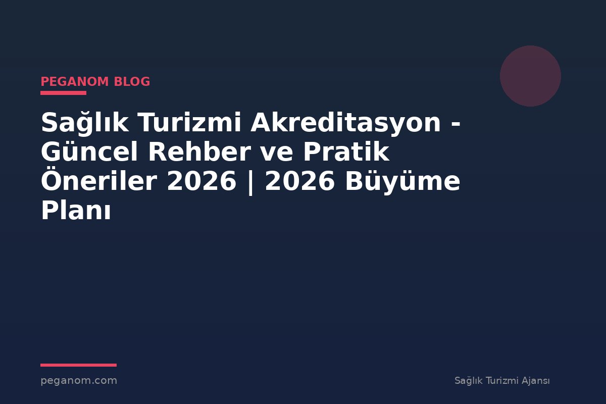 Sağlık Turizmi Akreditasyon - Güncel Rehber ve Pratik Öneriler 2026 | 2026 Büyüme Planı