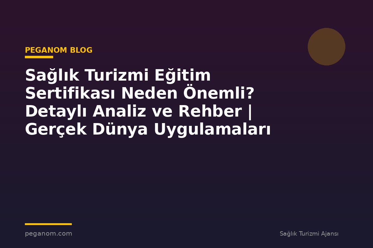 Sağlık Turizmi Eğitim Sertifikası Neden Önemli? Detaylı Analiz ve Rehber | Gerçek Dünya Uygulamaları