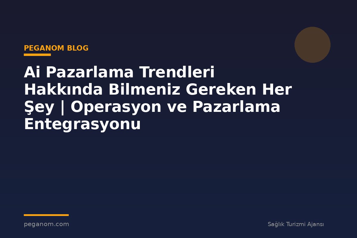 Ai Pazarlama Trendleri Hakkında Bilmeniz Gereken Her Şey | Operasyon ve Pazarlama Entegrasyonu