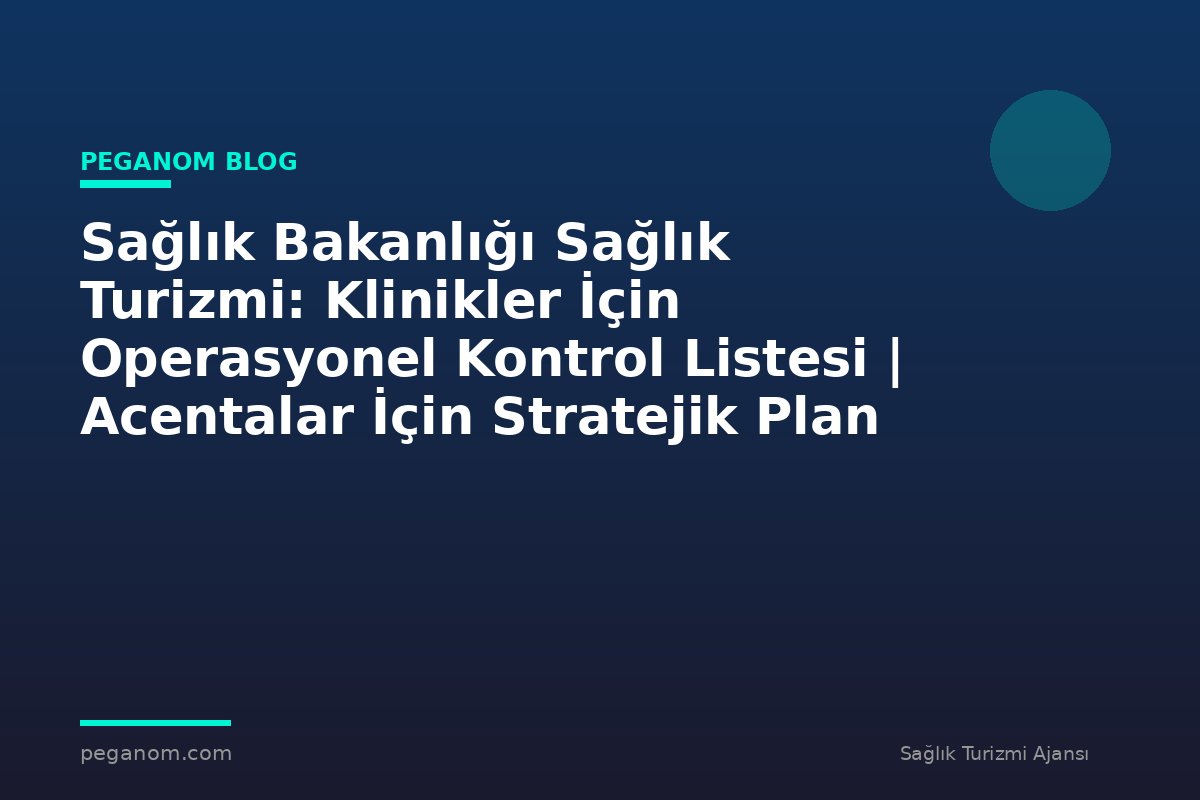 Sağlık Bakanlığı Sağlık Turizmi: Klinikler İçin Operasyonel Kontrol Listesi | Acentalar İçin Stratejik Plan