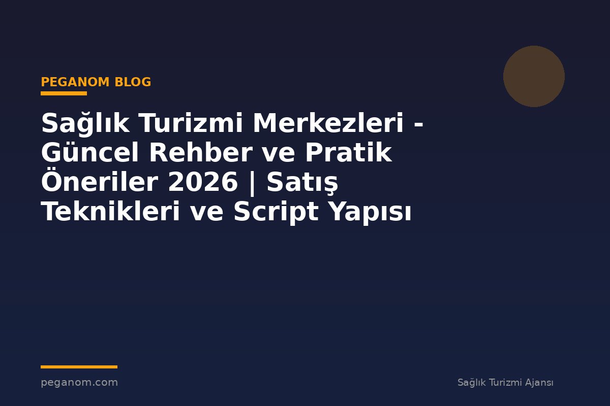 Sağlık Turizmi Merkezleri - Güncel Rehber ve Pratik Öneriler 2026 | Satış Teknikleri ve Script Yapısı