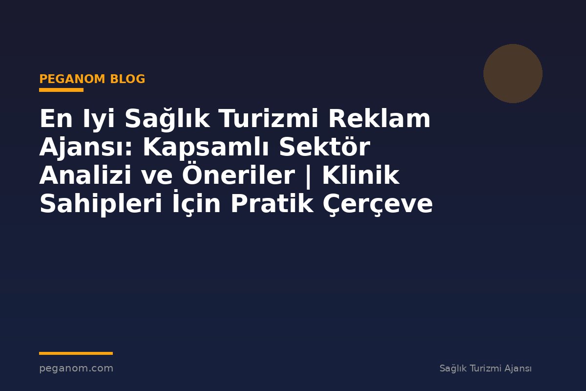 En Iyi Sağlık Turizmi Reklam Ajansı: Kapsamlı Sektör Analizi ve Öneriler | Klinik Sahipleri İçin Pratik Çerçeve