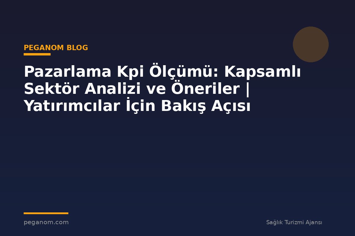 Pazarlama Kpi Ölçümü: Kapsamlı Sektör Analizi ve Öneriler | Yatırımcılar İçin Bakış Açısı