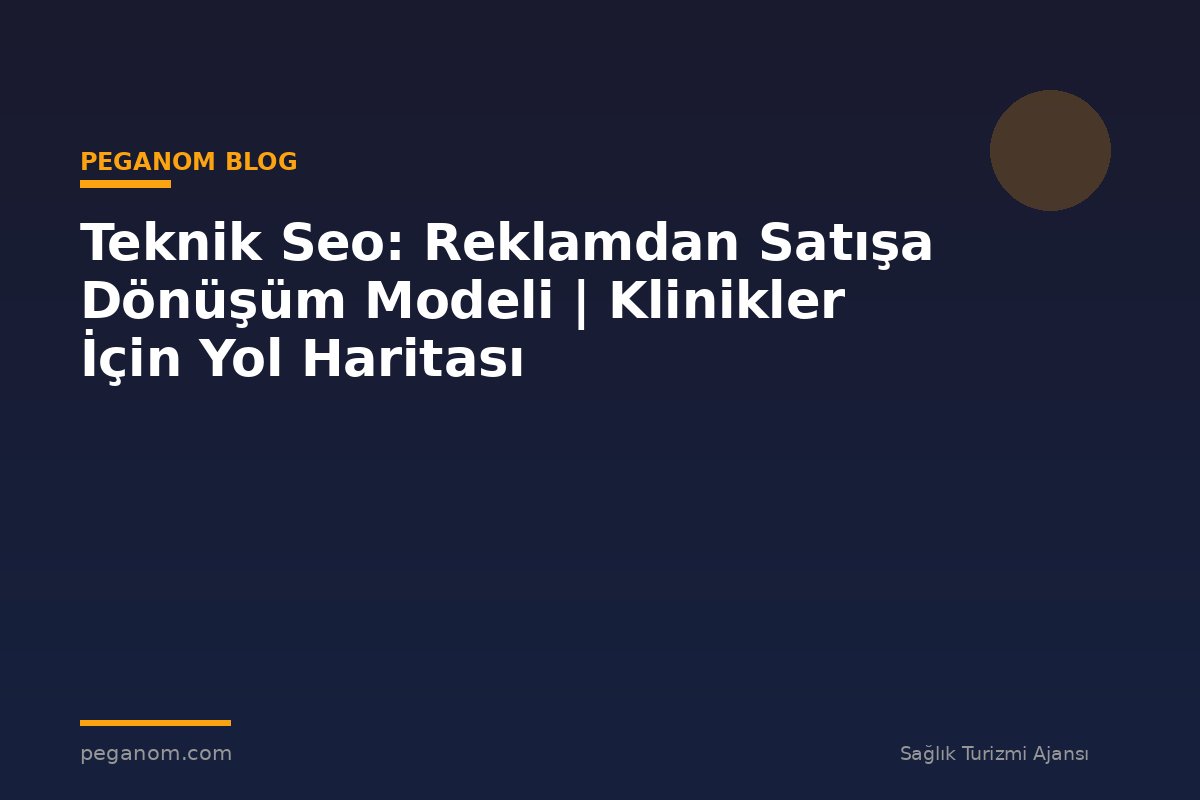 Teknik Seo: Reklamdan Satışa Dönüşüm Modeli | Klinikler İçin Yol Haritası