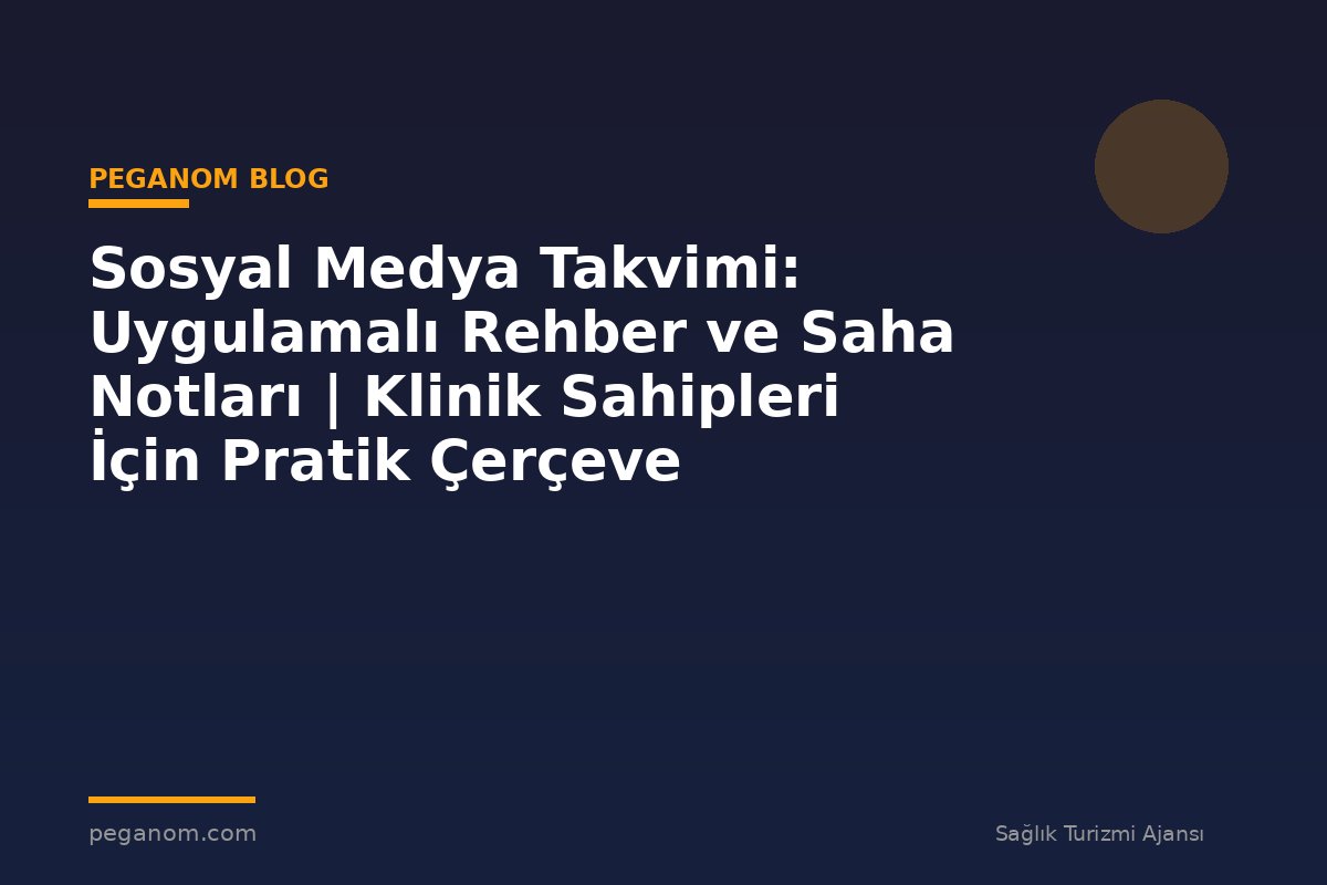 Sosyal Medya Takvimi: Uygulamalı Rehber ve Saha Notları | Klinik Sahipleri İçin Pratik Çerçeve