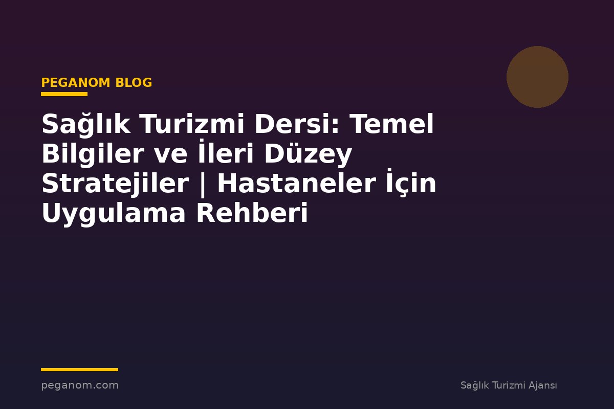Sağlık Turizmi Dersi: Temel Bilgiler ve İleri Düzey Stratejiler | Hastaneler İçin Uygulama Rehberi