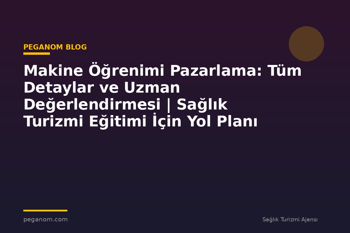 Makine Öğrenimi Pazarlama: Tüm Detaylar ve Uzman Değerlendirmesi | Sağlık Turizmi Eğitimi İçin Yol Planı