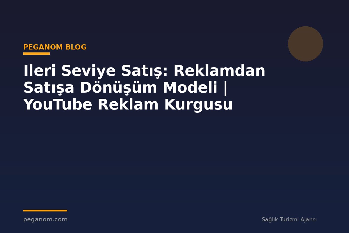 Ileri Seviye Satış: Reklamdan Satışa Dönüşüm Modeli | YouTube Reklam Kurgusu