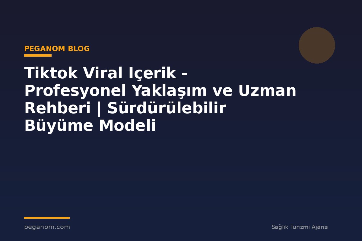 Tiktok Viral Içerik - Profesyonel Yaklaşım ve Uzman Rehberi | Sürdürülebilir Büyüme Modeli