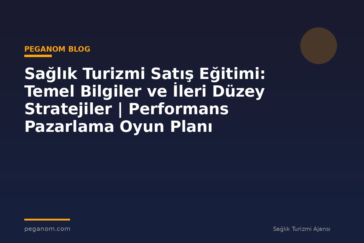 Sağlık Turizmi Satış Eğitimi: Temel Bilgiler ve İleri Düzey Stratejiler | Performans Pazarlama Oyun Planı