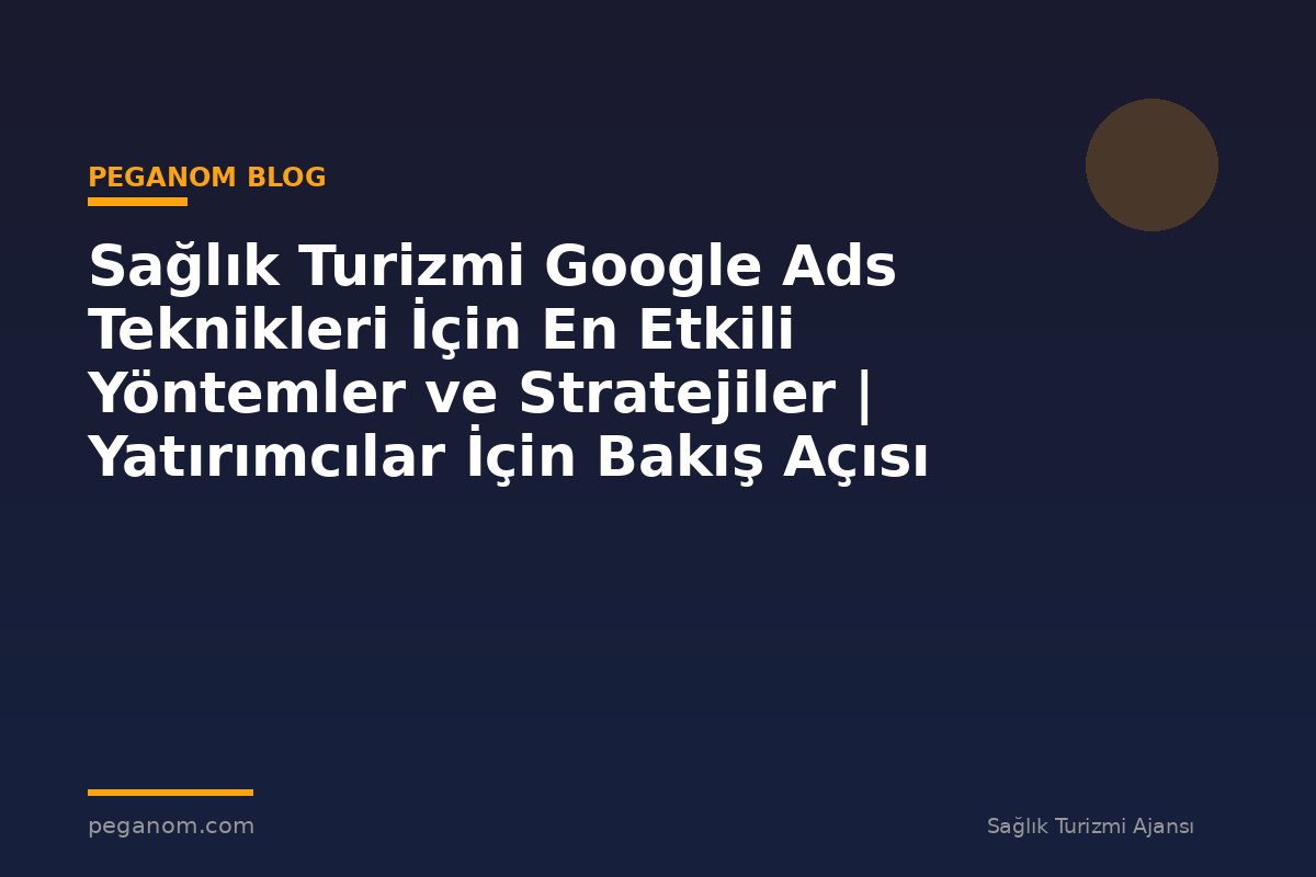 Sağlık Turizmi Google Ads Teknikleri İçin En Etkili Yöntemler ve Stratejiler | Yatırımcılar İçin Bakış Açısı