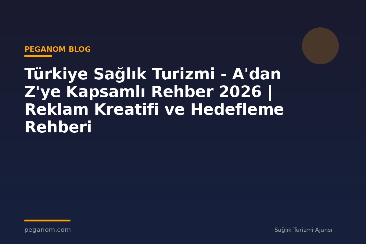 Türkiye Sağlık Turizmi - A'dan Z'ye Kapsamlı Rehber 2026 | Reklam Kreatifi ve Hedefleme Rehberi