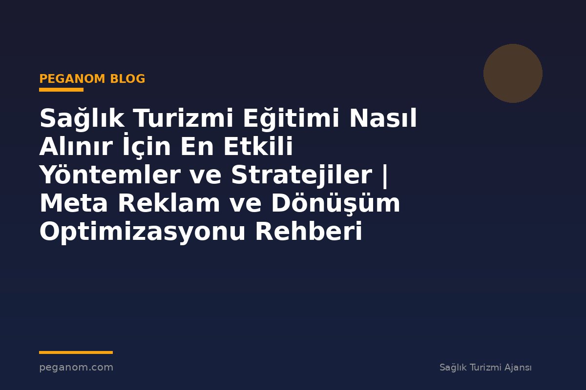 Sağlık Turizmi Eğitimi Nasıl Alınır İçin En Etkili Yöntemler ve Stratejiler | Meta Reklam ve Dönüşüm Optimizasyonu Rehberi